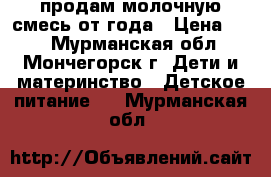 продам молочную смесь от года › Цена ­ 20 - Мурманская обл., Мончегорск г. Дети и материнство » Детское питание   . Мурманская обл.